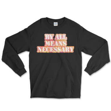 A black long sleeve t-shirt featuring the bold phrase "BY ALL MEANS NECESSARY" in large, eye-catching letters with a colorful, patterned design. By Left Arrow Tees Company.