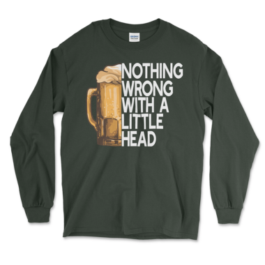 A forest green long-sleeve t-shirt featuring a humorous beer-themed design. The shirt has a graphic of a beer mug with foam overflowing and the text "NOTHING WRONG WITH A LITTLE HEAD" written in large, bold white letters next to the mug. The design emphasizes a playful pun related to beer foam.